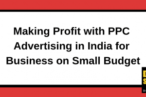 Making Profit with PPC Advertising in India for Business on Small Budget
